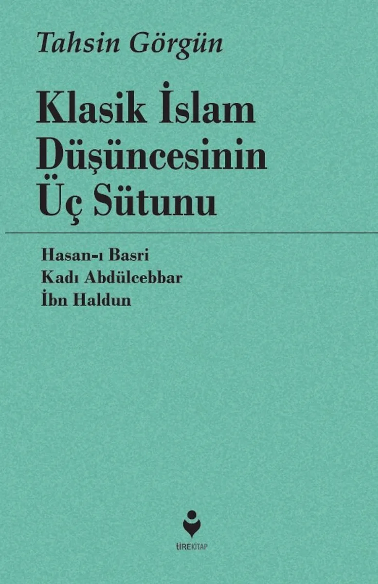 Klasik İslam Düşüncesinin Üç Sütunu Hasan-ı Basri, Kadı Abdülcebbar, İbn Haldun