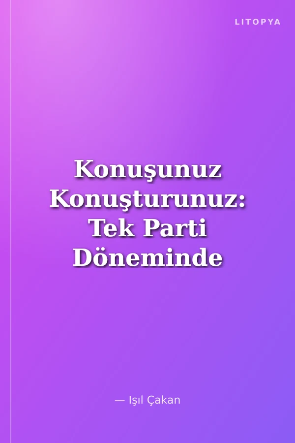 Konuşunuz Konuşturunuz: Tek Parti Döneminde Propagandanın Etkin Silahı: Söz