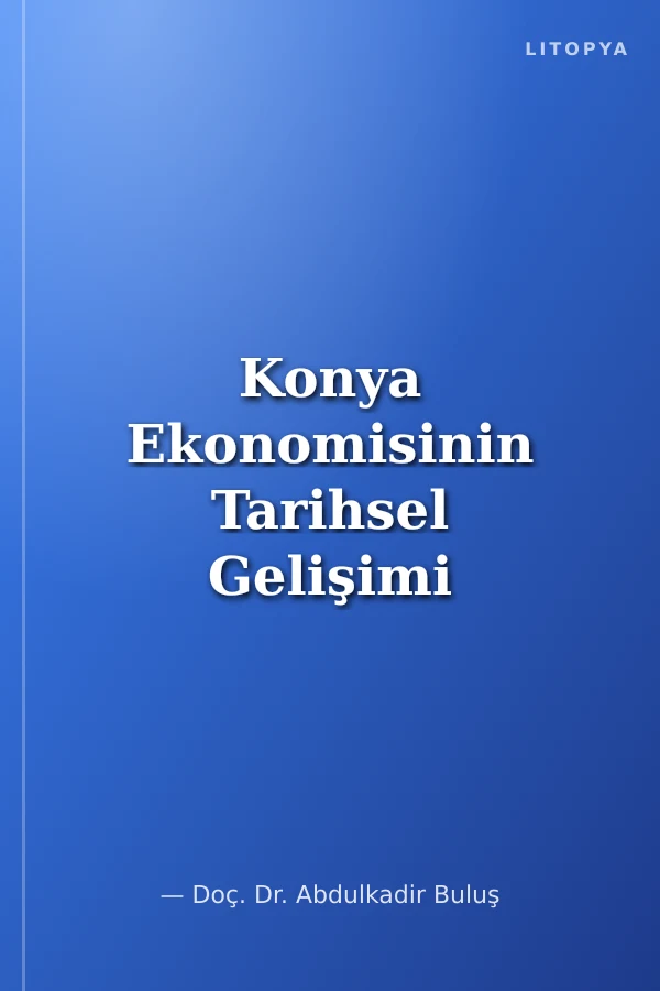 Konya Ekonomisinin Tarihsel Gelişimi ve Özel Girişim Ağırlıklı Bir Kalkınmanın Tarihsel Temelleri