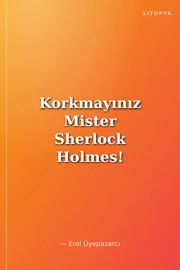 Korkmayınız Mister Sherlock Holmes! Türkiye'de Polisiye Romanın 140 Yıllık Öyküsü (1881-2021