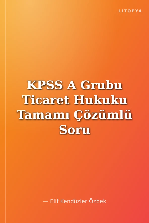 KPSS A Grubu Ticaret Hukuku Tamamı Çözümlü Soru Bankası