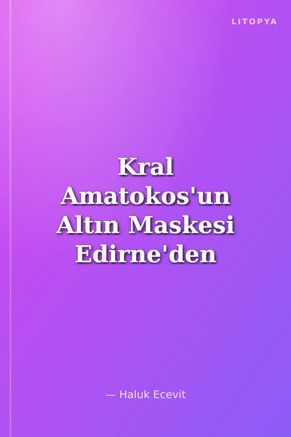Kral Amatokos'un Altın Maskesi Edirne'den Traklar Diyarına Uzanan Bir Macera