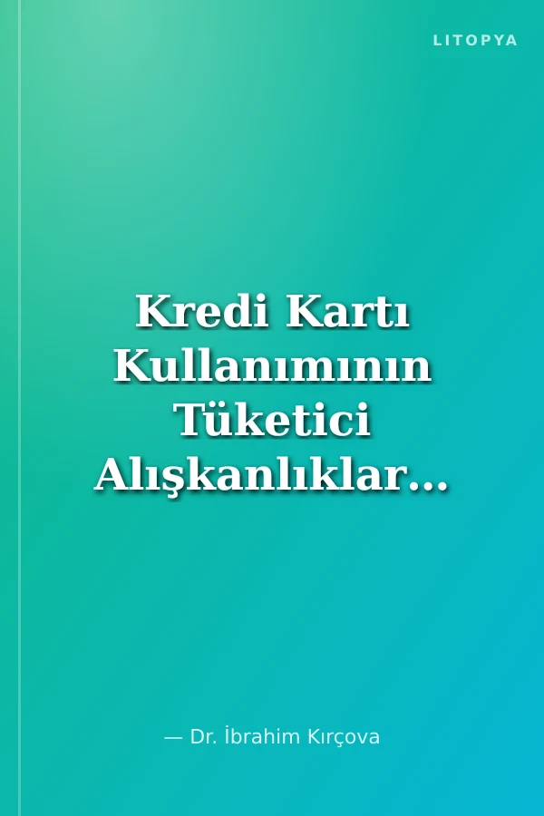 Kredi Kartı Kullanımının Tüketici Alışkanlıklarına ve Alışveriş lerin Yer, Zaman ve Marka Tercihlerine Etkisi