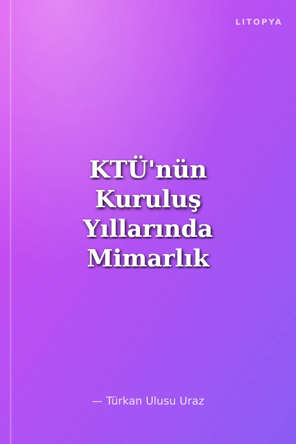 KTÜ'nün Kuruluş Yıllarında Mimarlık Eğitimine Adanmış Bir Yaşam İki Mimar: Özgönül - Erdem Aksoy