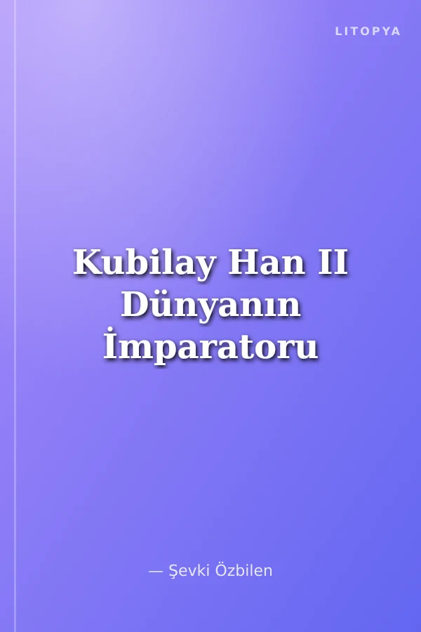 Kubilay Han II Dünyanın İmparatoru