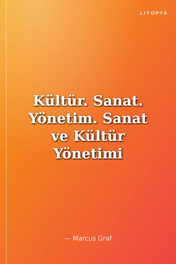Kültür. Sanat. Yönetim. Sanat ve Kültür Yönetimi için Çağdaş Teoriler ve Uygulamalar