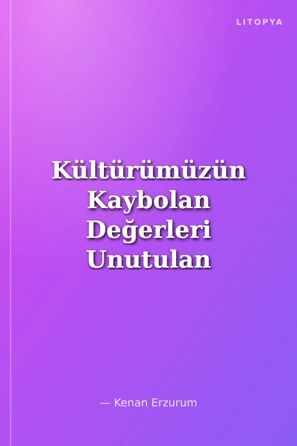 Kültürümüzün Kaybolan Değerleri Unutulan Geçmişimiz