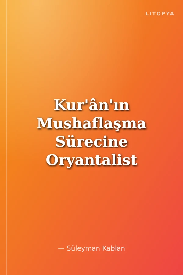 Kur'ân'ın Mushaflaşma Sürecine Oryantalist Bir Bakış: François Déroche