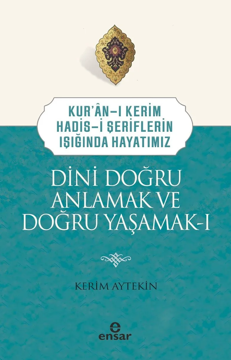 Kuran-ı Kerim-Hadis-i Şeriflerin Işığında Hayatımız Dini Doğru Anlamak ve Doğru Yaşamak 1