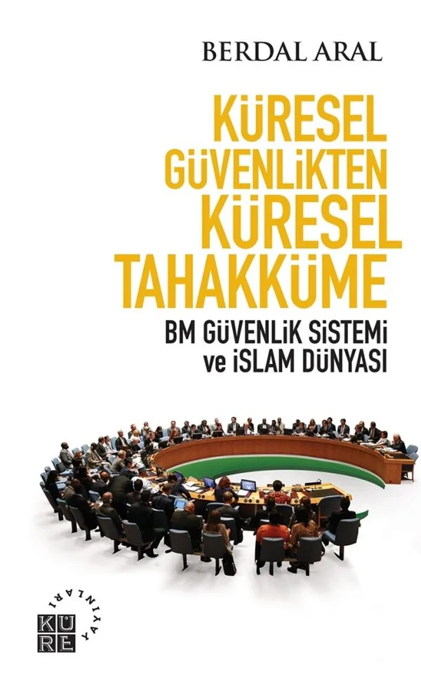 Küresel Güvenlikten Küresel Tahakküme BM Güvenlik Sistemi ve İslam Dünyası