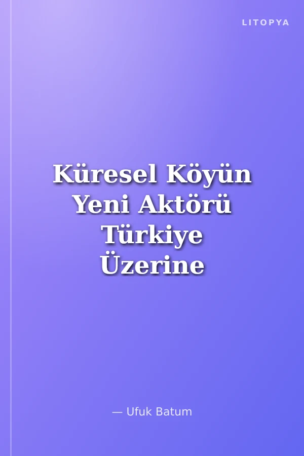 Küresel Köyün Yeni Aktörü Türkiye Üzerine Düşünceler