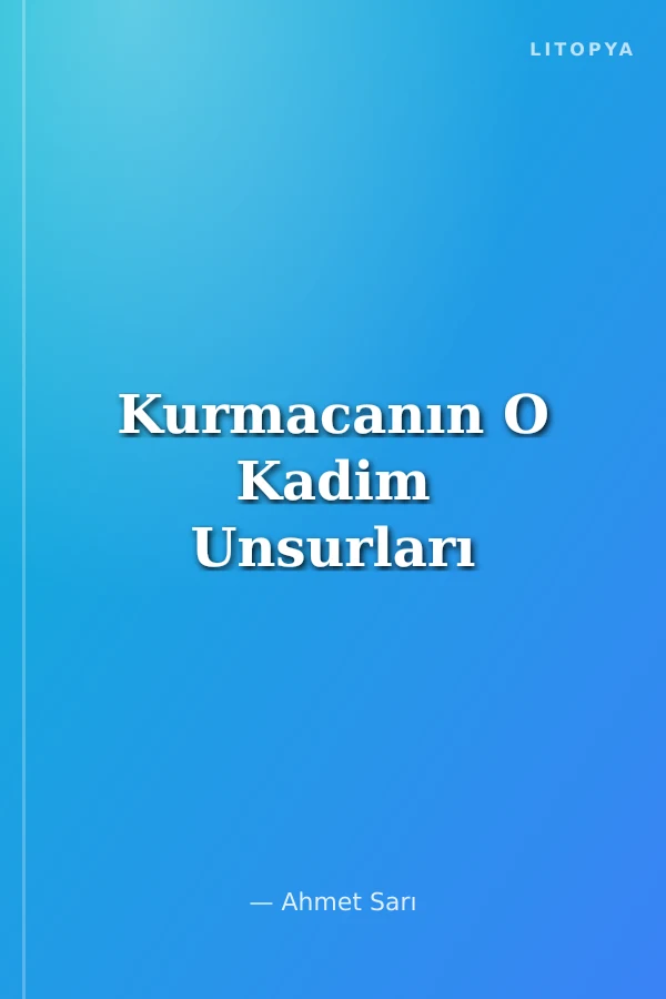 Kurmacanın O Kadim Unsurları