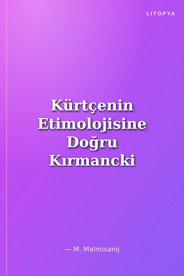Kürtçenin Etimolojisine Doğru Kırmancki (Zazaki), Hewrami, Kurmanci, Orta Kürtçe (Sorani)