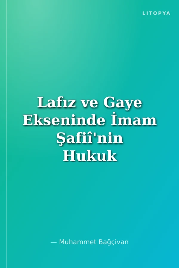 Lafız ve Gaye Ekseninde İmam Şafiî'nin Hukuk Metodolojisi
