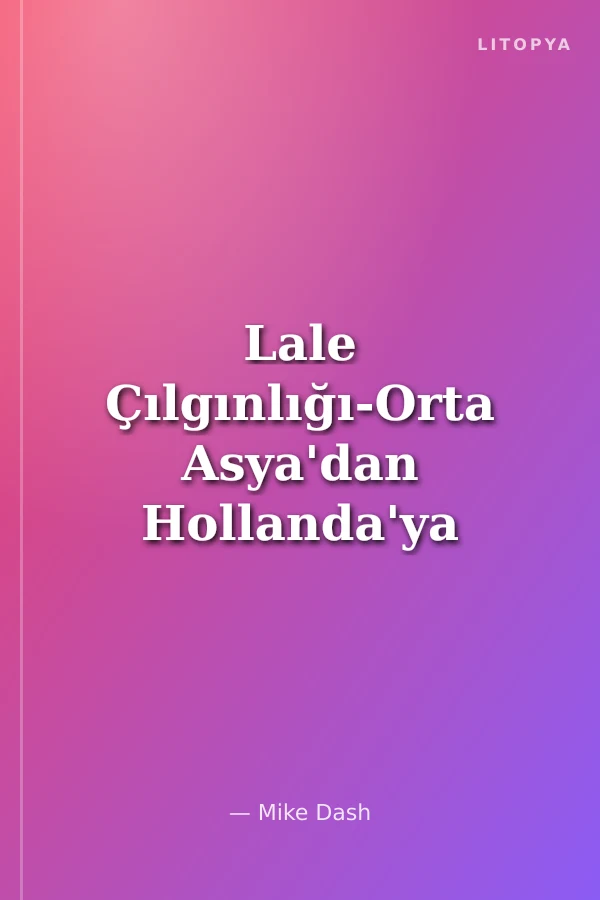 Lale Çılgınlığı-Orta Asya'dan Hollanda'ya Olağanüstü İhtirasların Çiçeği-