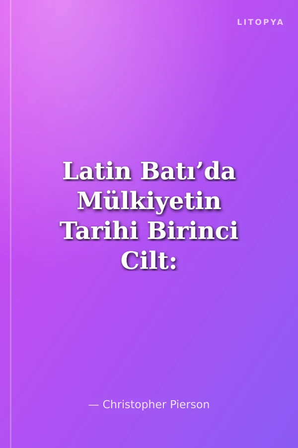 Latin Batı’da Mülkiyetin Tarihi Birinci Cilt: Refah, Erdem, Hukuk