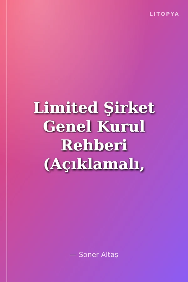 Limited Şirket Genel Kurul Rehberi (Açıklamalı, Uygulamalı, Örnekli)