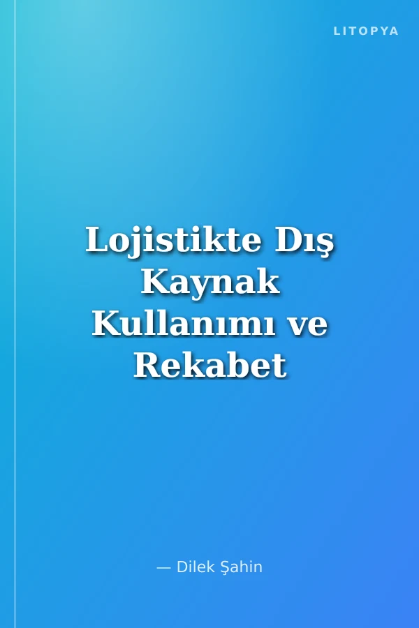 Lojistikte Dış Kaynak Kullanımı ve Rekabet Gücü