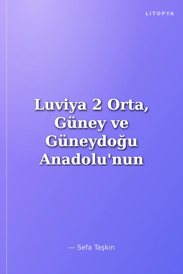 Luviya 2 Orta, Güney ve Güneydoğu Anadolu'nun İ.Ö. 3.-2.-1. Binyıl Tarihi'ne Yeni Bir Bakış