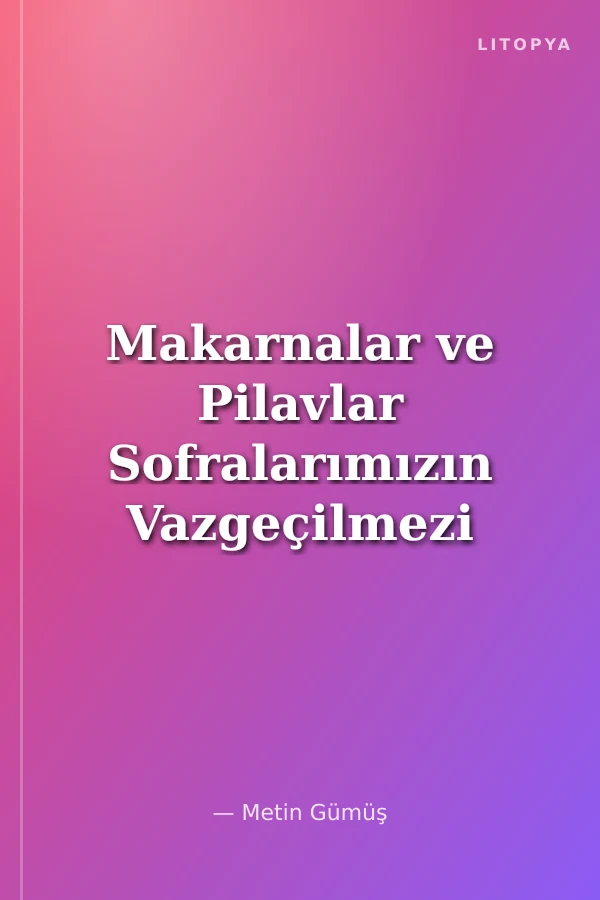 Makarnalar ve Pilavlar Sofralarımızın Vazgeçilmezi