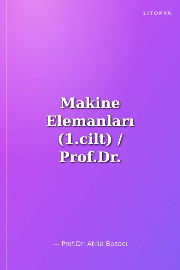 Makine Elemanları (1.cilt) / Prof.Dr. Atilla Bozacı