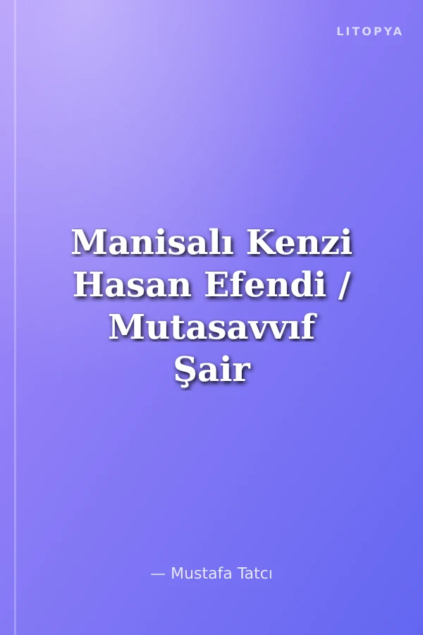 Manisalı Kenzi Hasan Efendi / Mutasavvıf Şair Bestekar Hayatı ve Eserleri