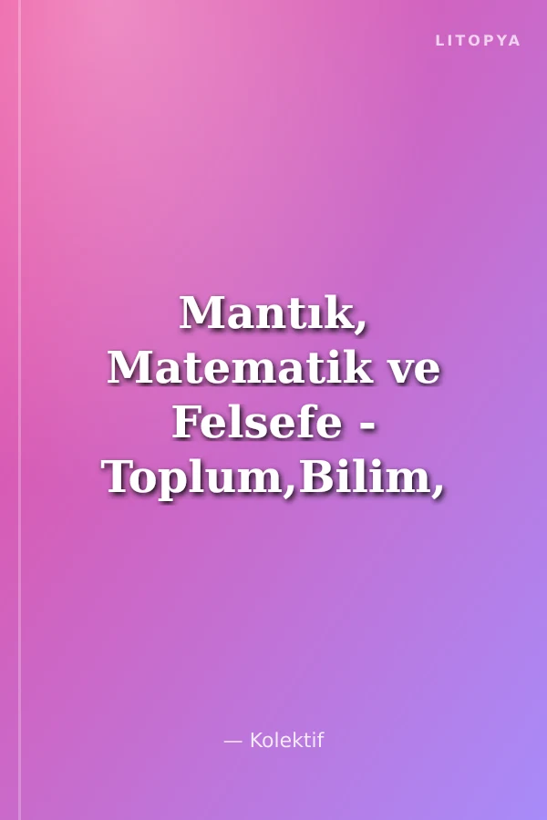 Mantık, Matematik ve Felsefe - Toplum,Bilim, Teknoloji ve Etik Değerler / VII. Ulusal Sempozyumu 2009