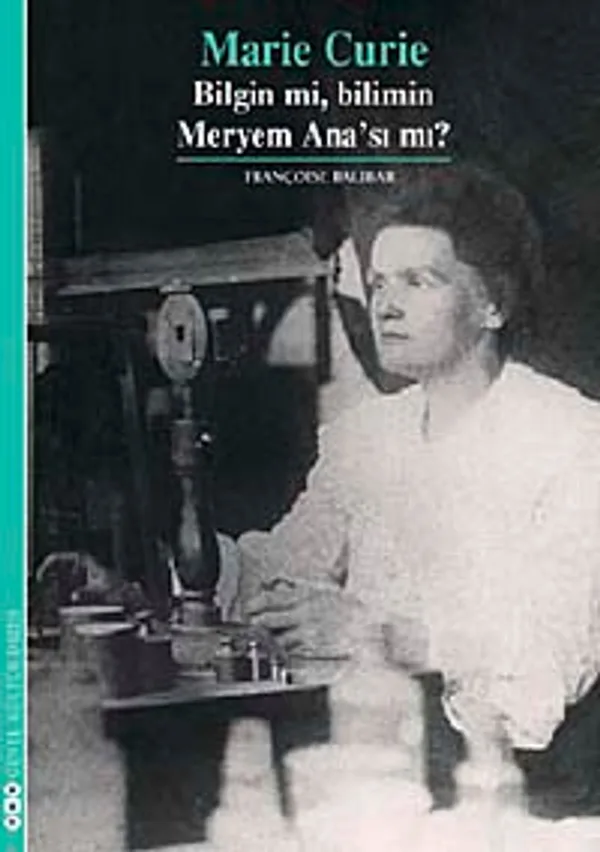 Marie Curie Bilgin mi, Bilimin Meryem Ana'sı mı?