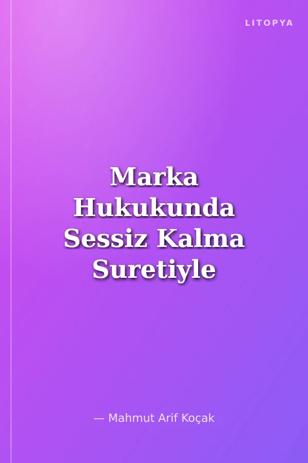 Marka Hukukunda Sessiz Kalma Suretiyle Hak Kaybı İlkesi İstanbul Üniversitesi Hukuk Fakültesi Özel Hukuk Yüksek Lisans Tezleri Dizisi No: 45