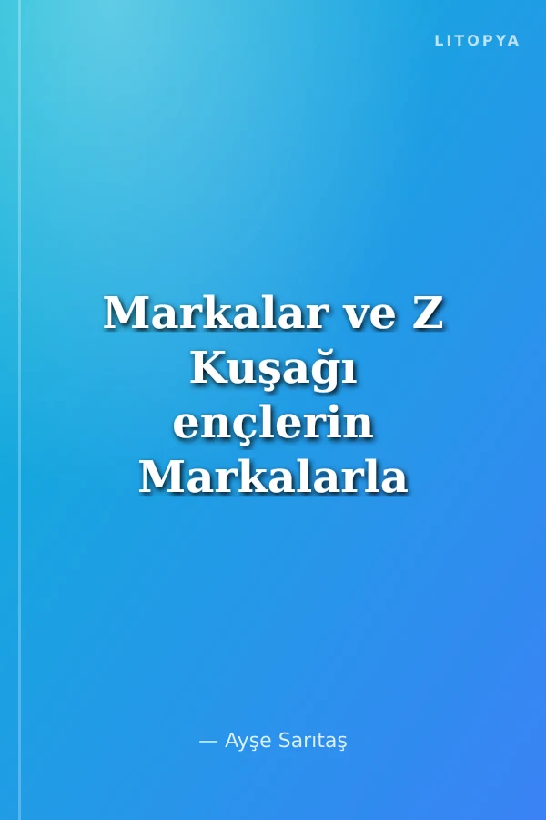 Markalar ve Z Kuşağı ençlerin Markalarla İlgili İçerik Üretme Nedenleri ve Motivasyonları
