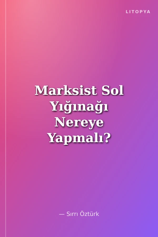 Marksist Sol Yığınağı Nereye Yapmalı?