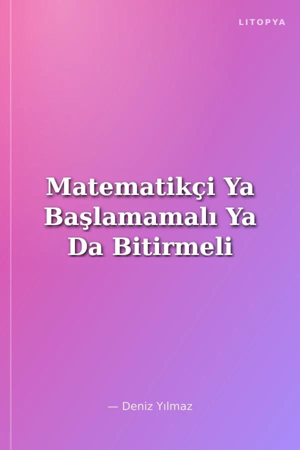 Matematikçi Ya Başlamamalı Ya Da Bitirmeli