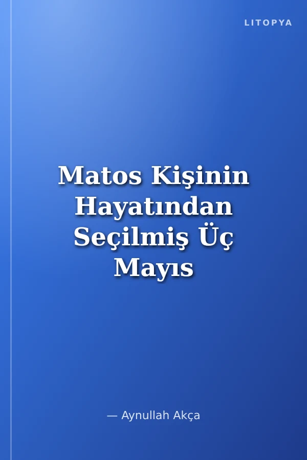 Matos Kişinin Hayatından Seçilmiş Üç Mayıs Günü