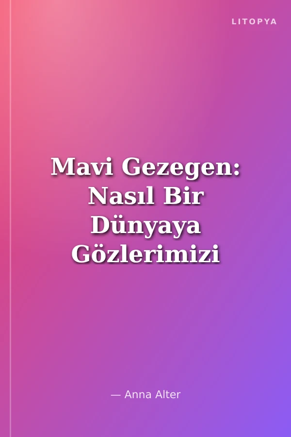 Mavi Gezegen: Nasıl Bir Dünyaya Gözlerimizi Açtık?