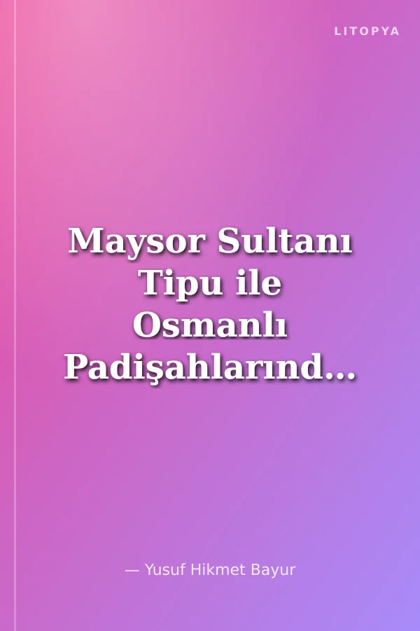 Maysor Sultanı Tipu ile Osmanlı Padişahlarından I.Abdülhamid ve III. Selim Arasındaki Mektuplaşma