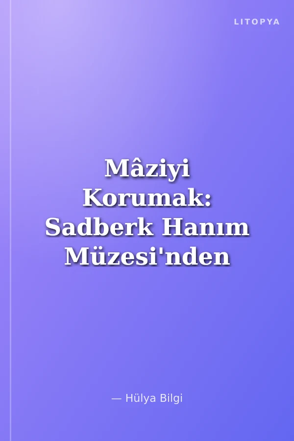 Mâziyi Korumak: Sadberk Hanım Müzesi'nden Bir Seçki
