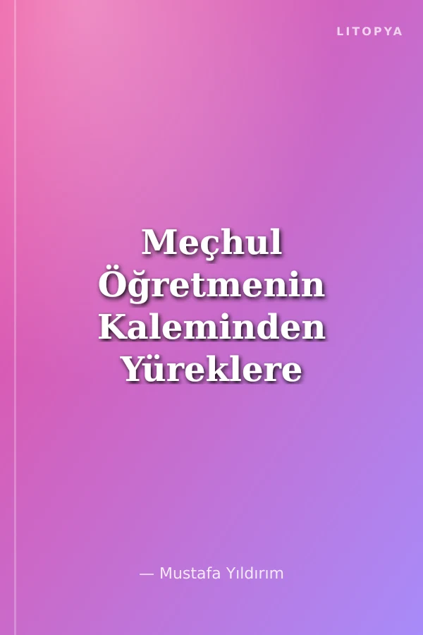 Meçhul Öğretmenin Kaleminden Yüreklere Dokunmak