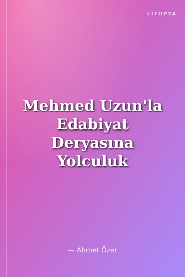 Mehmed Uzun'la Edabiyat Deryasına Yolculuk