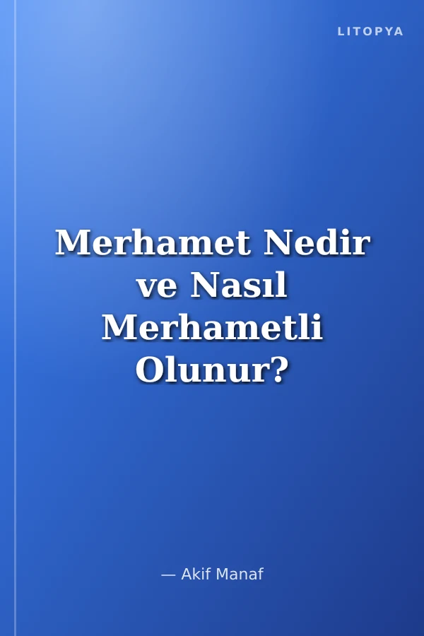 Merhamet Nedir ve Nasıl Merhametli Olunur?