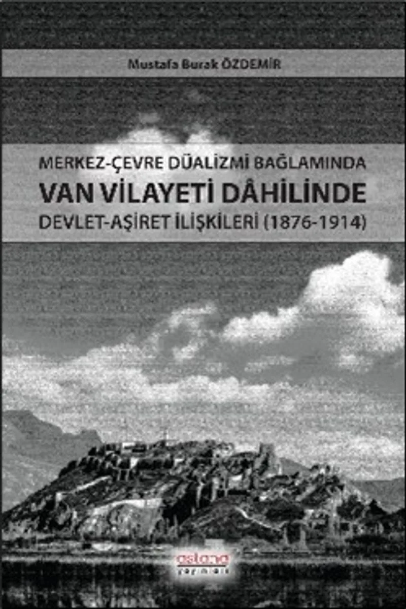 Merkez-Çevre Düalizmi Bağlamında Van Vilayeti Dahilinde Devlet-Aşiret İlişkileri (1876-1914)