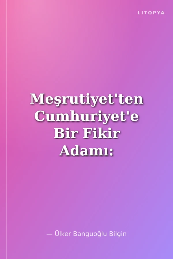 Meşrutiyet'ten Cumhuriyet'e Bir Fikir Adamı: Tahsin Banguoğlu