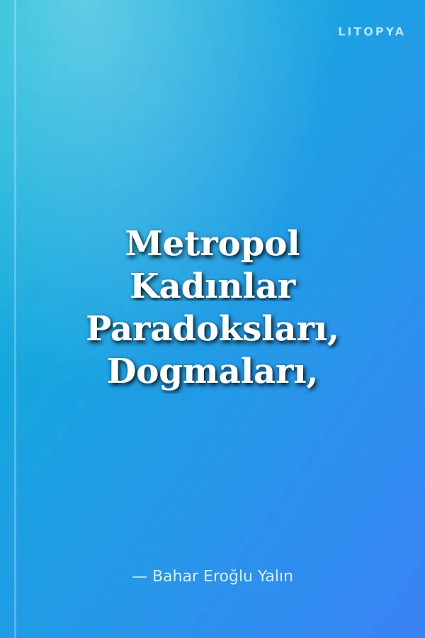 Metropol Kadınlar Paradoksları, Dogmaları, Dönüşümleri ve Vazgeçilmezleri ile