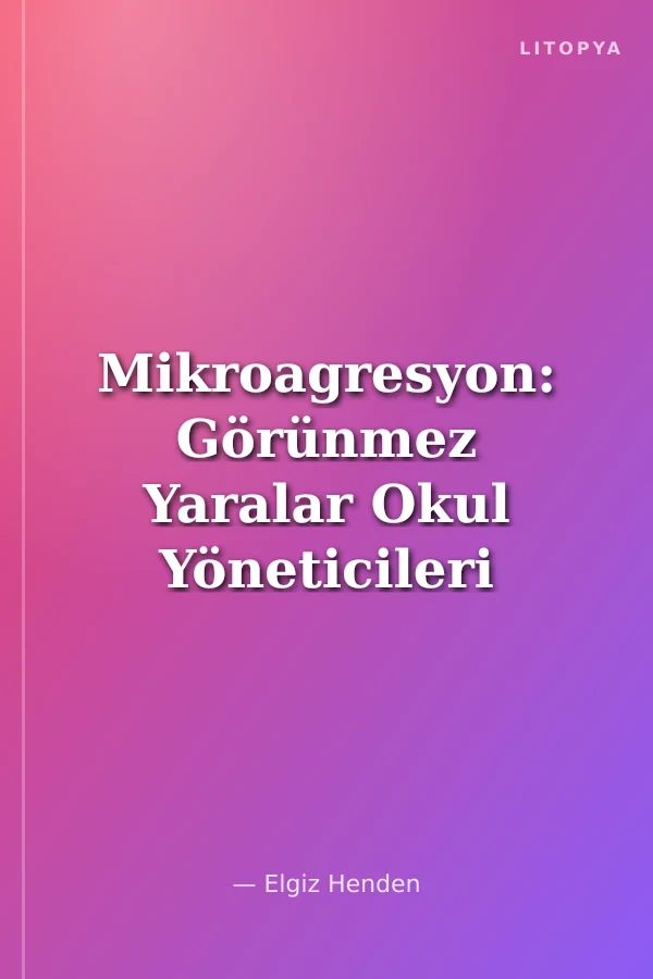 Mikroagresyon: Görünmez Yaralar Okul Yöneticileri İçin Rehber