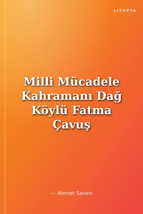 Milli Mücadele Kahramanı Dağ Köylü Fatma Çavuş