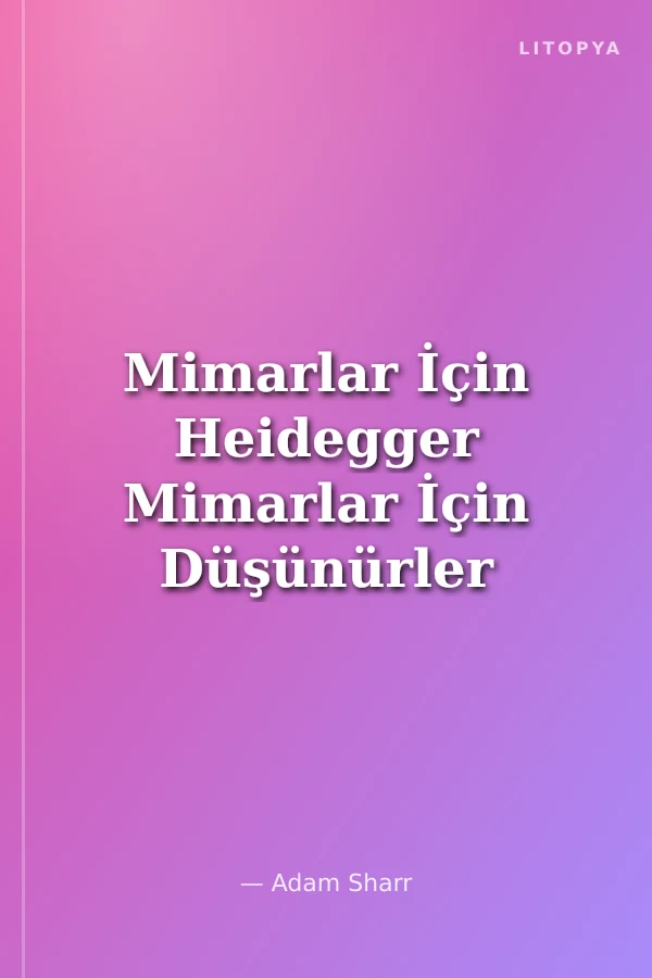 Mimarlar İçin Heidegger Mimarlar İçin Düşünürler -02