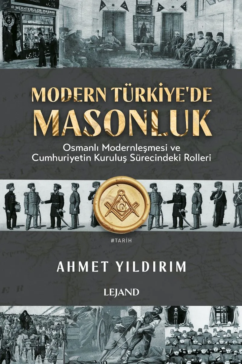 Modern Türkiye'de Masonluk Osmanlı Modernleşmesi ve Cumhuriyetin Kuruluş Sürecindeki Rolleri
