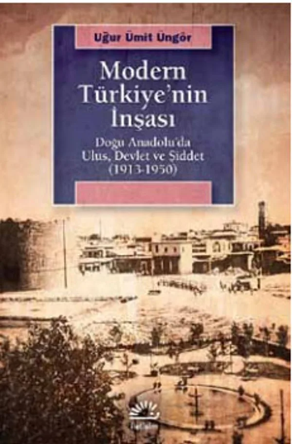 Modern Türkiye'nin İnşası Doğu Anadolu'da Ulus, Devlet ve Şiddet (1913-1950)