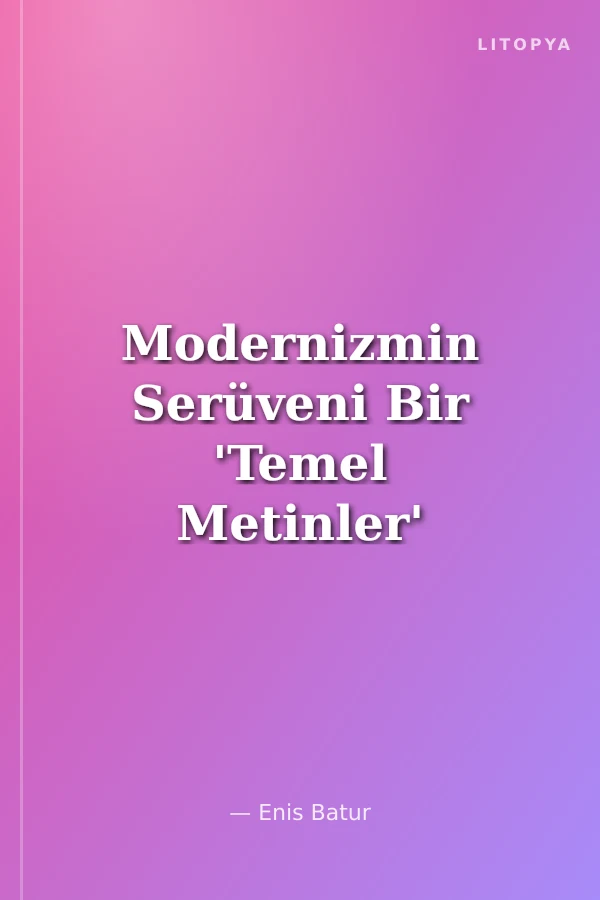Modernizmin Serüveni Bir 'Temel Metinler' Seçkisi 1840-1990