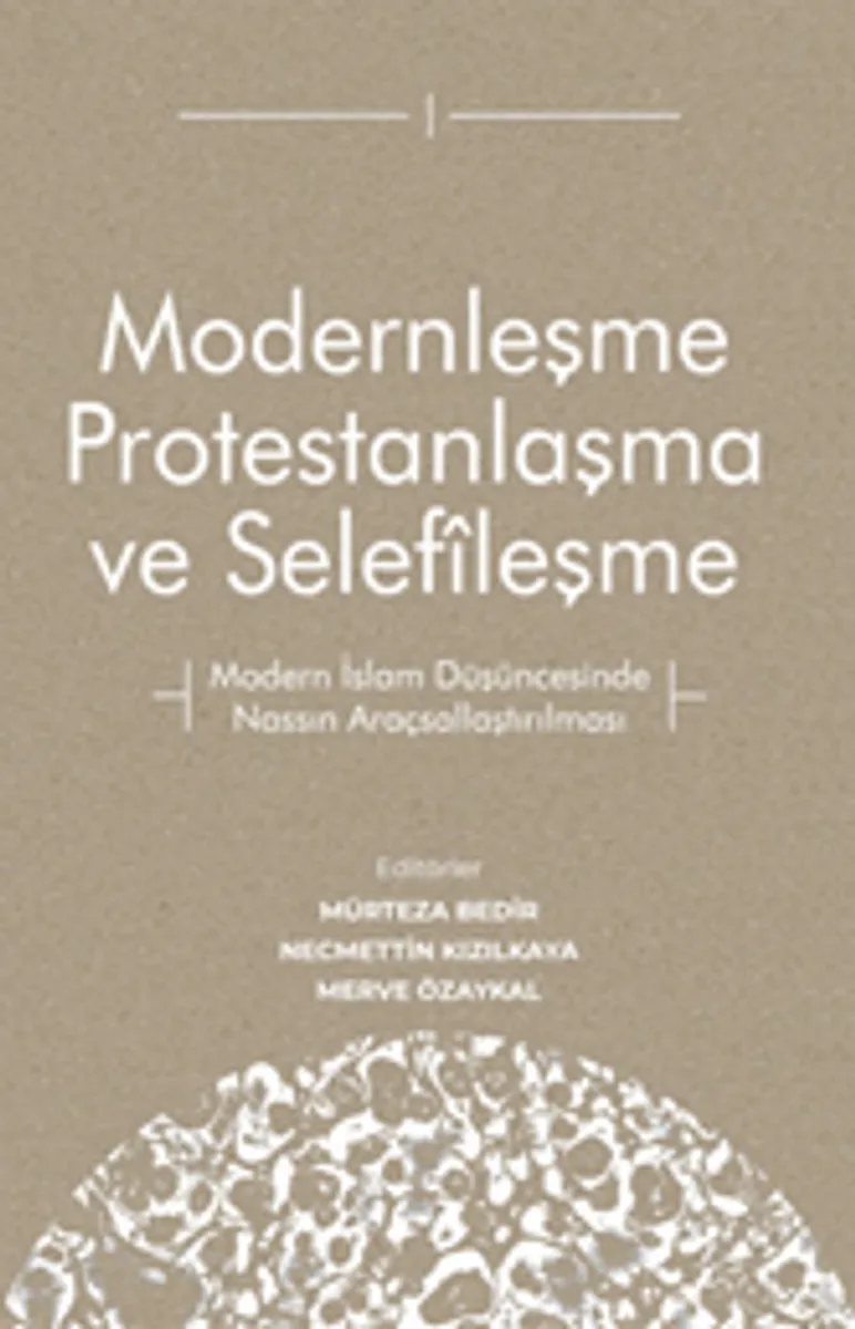 Modernleşme Protestanlaşma ve Selef&icirc;leşme Modern İslam Düşüncesinde Nassın Araçsallaştırılması