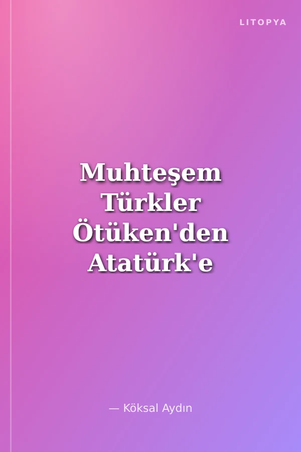 Muhteşem Türkler Ötüken'den Atatürk'e